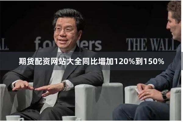 期货配资网站大全同比增加120%到150%