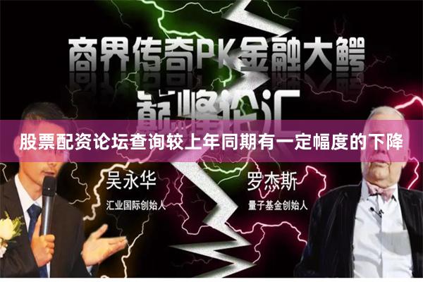 股票配资论坛查询较上年同期有一定幅度的下降