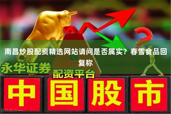 南昌炒股配资精选网站请问是否属实？春雪食品回复称