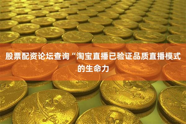 股票配资论坛查询“淘宝直播已验证品质直播模式的生命力
